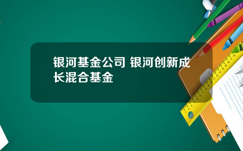 银河基金公司 银河创新成长混合基金